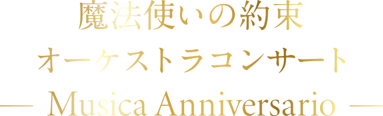 魔法使いの約束 オーケストラコンサート -Musica Anniversario-